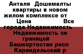 Анталя, Дошемалты квартиры в новом жилом комплексе от 39000$ › Цена ­ 2 482 000 - Все города Недвижимость » Недвижимость за границей   . Башкортостан респ.,Караидельский р-н